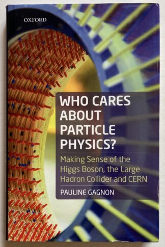 Who Cares About Particle Physics? Making Sense of the Higgs Boson, the Large Hadron Collider and CERN.