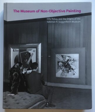The Museum of Non-Objective Painting. Hilla Rebay and the Origins of the Solomon R. Guggenheim Museum.