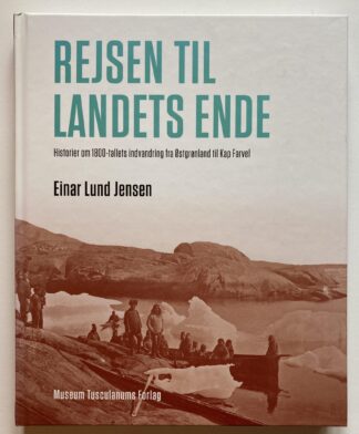 Rejsen til landets ende. Historier om 1800-tallets indvandring fra Østgrønland til Kap Farvel.