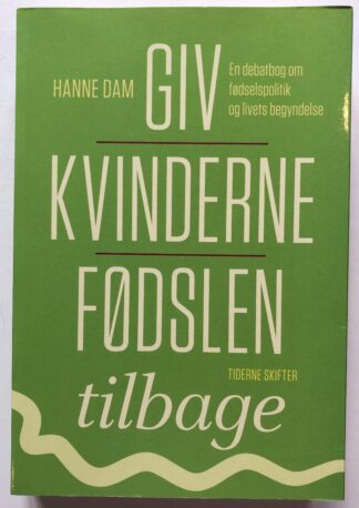 Giv kvinderne fødslen tilbage. En debatbog om fødselspolitik og livets begyndelse.