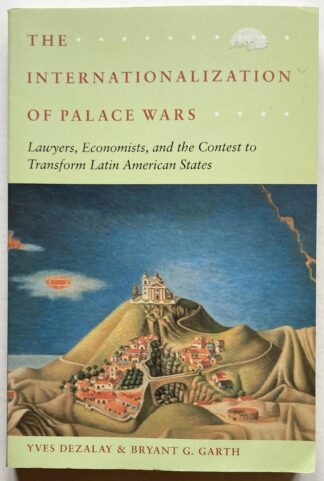 The Internationalization of Palace Wars. Lawyers, Economists, and the Contest to Transform Latin American States.