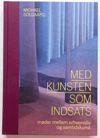 Med kunsten som indsats. Møder mellem erhvervsliv og samtidskunst.