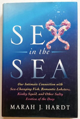 Sex in the Sea. Our Intimate Connection with Sex-Changing Fish, Romantic Lobsters, Kinky Squid, and Other Salty Erotica of the Deep.