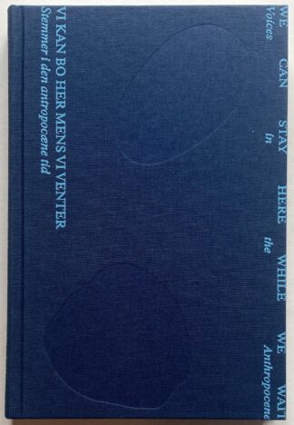 Vi kan bo her mens vi venter. Stemmer i den antropocæne tid. / We Can Stay Here While We Wait. Voices in the Anthropocene.