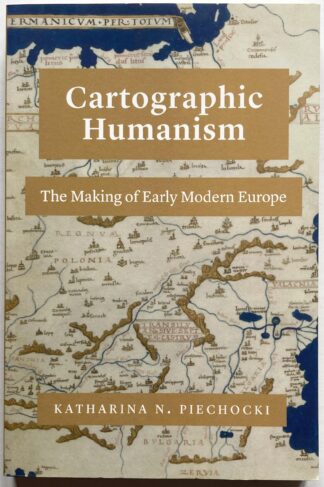 Cartographic Humanism. The Making of Early Modern Europe.