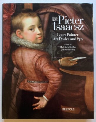Pieter Isaacsz (1568-1625). Court Painter, Art Dealer an Spy.