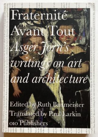 Fraternité Avant Tout. Asger Jorn's writings on art and architecture, 1938-1958.