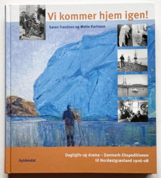 Vi kommer hjem igen! Dagligliv og drama - Danmark-Ekspeditione til Nordøstgrønland 1906-08.