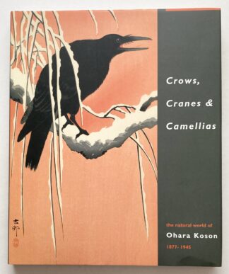Crows, Cranes & Camellias. The Natural World of Ohara Koson 1877-1945.